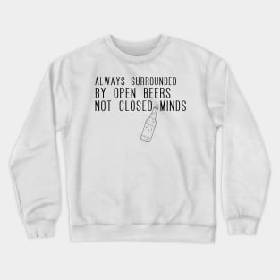 Always surrounded by open beers not closed minds Crewneck Sweatshirt